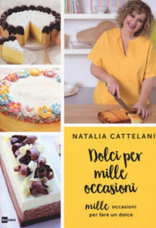Dolci per mille occasioni. Mille occasioni per fare un dolce Natalia Cattelani