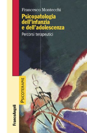 Psicopatologia dell'infanzia e dell'adolescenza. Percorsi terapeutici Francesco Montecchi