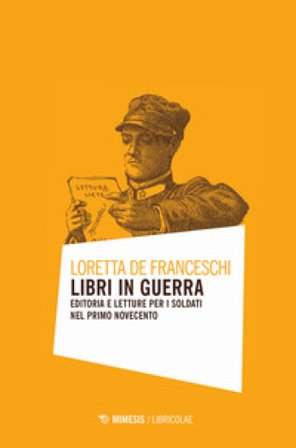 Libri in guerra. Editoria e letture per i soldati nel primo Novecento Loretta De Franceschi