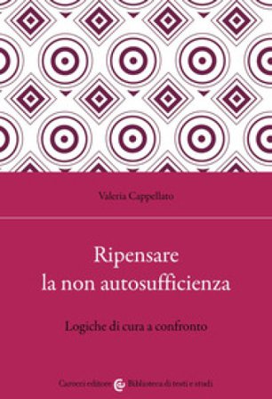 Ripensare la non autosufficienza. Logiche di cura a confronto Valeria Cappellato