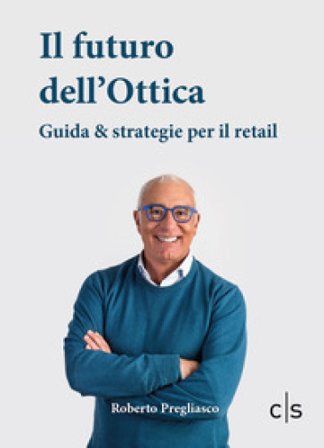 Il futuro dell'ottica. Guida & strategie per il retail Roberto Pregliasco