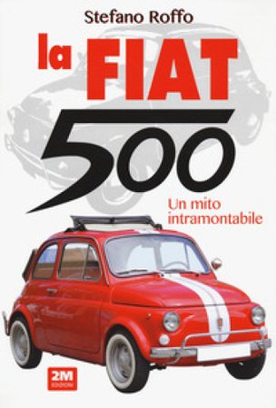 La Fiat 500. Un mito intramontabile. Ediz. a colori Stefano Roffo