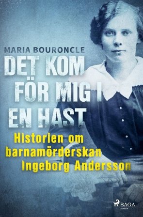 Det kom för mig i en hast - Historien om barnamörderskan Ingeborg Andersson