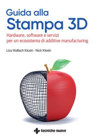 Guida alla stampa 3D. Hardware, software e servizi per un ecosistema di additive manufacturing Liza Wallach-Kloski