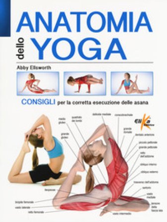 Anatomia dello yoga. Consigli per la corretta esecuzione delle asana. Ediz. a colori Abby Ellsworth