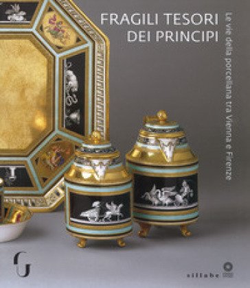 Fragili tesori dei principi. Le vie della porcellana tra Vienna e Firenze. Catalogo della mostra (Firenze, 13 novembre 2018-10 marzo 2019). Ediz. a 