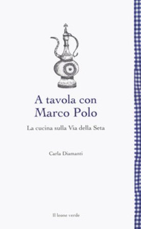 A tavola con Marco Polo. La cucina sulla Via della seta Carla Diamanti