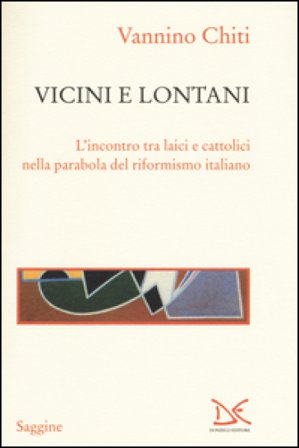 Vicini e lontani. L'incontro tra laici e cattolici nella parabola del riformismo italiano Vannino Chiti