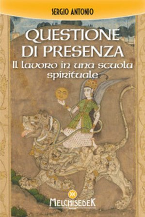 Questione di presenza. Il lavoro in una scuola spirituale Antonio Sergio