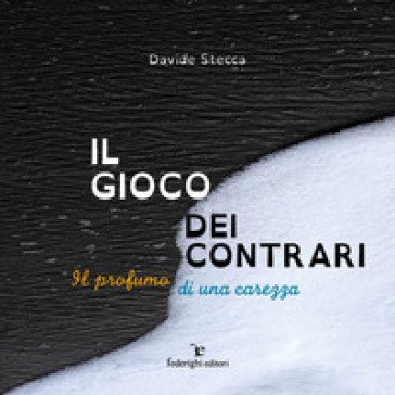 Il gioco dei contrari. Il profumo di una carezza. Ediz. illustrata Davide Stecca