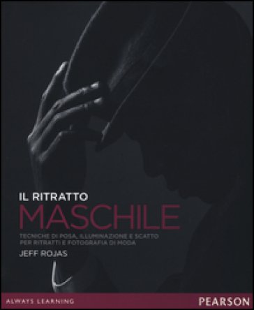 Il ritratto maschile. Tecniche di posa, illuminazione e scatto per ritratti e fotografia di moda. Ediz. illustrata Jeff Rojas