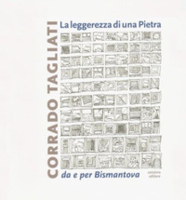 La leggerezza di una pietra. Da e per Bismantova. Ediz. a colori Corrado Tagliati