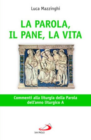 La parola, il pane, la vita. Commenti alla liturgia della parola dell'anno liturgico A Luca Mazzinghi