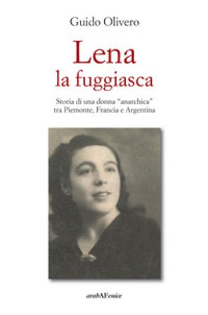 Lena la fuggiasca. Storia di una donna «anarchica» tra Piemonte, Francia e Argentina Guido Olivero