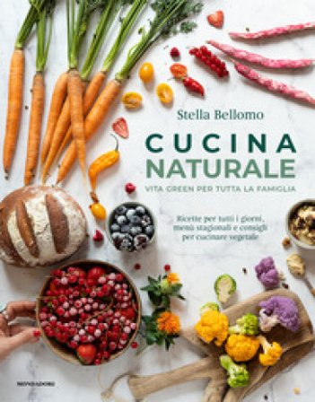 Cucina naturale. Vita green per tutta la famiglia. Ricette per tutti i giorni, menù stagionali e consigli per cucinare vegetale Stella Bellomo