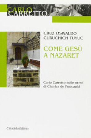 Come Gesù a Nazaret. Carlo Carretto sulle orme di Charles de Foucauld Cruz Osvaldo Curuchich Tuyuc
