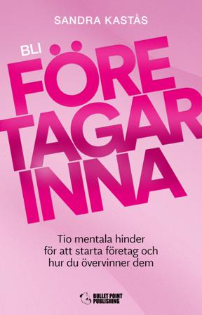 Bli företagarinna : tio mentala hinder för att starta företag och hur du övervinner dem - Bok av Sandra Kastås - Kartonnage