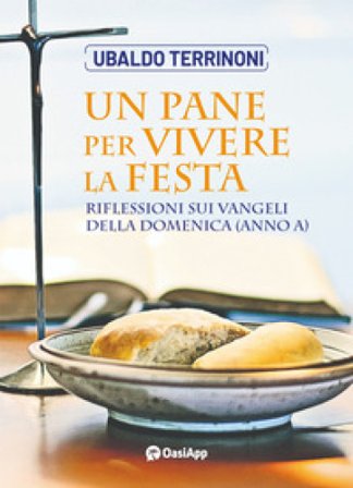 Un pane per vivere la festa. Riflessioni sui Vangeli della domenica (Anno A) Ubaldo Terrinoni