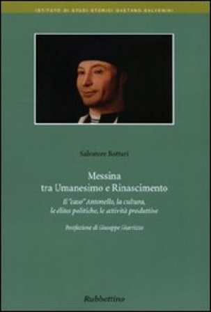 Messina tra umanesimo e Rinascimento. Il «caso» Antonello, la cultura, le élites politiche, le attività produttive Salvatore Bottari