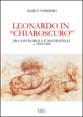 Leonardo in «chiaroscuro». Tra Savonarola e Machiavelli ca. 1494-1504 Marco Versiero