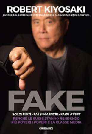 Fake. Soldi finti. Falsi maestri. Fake asset. Perché le bugie stanno rendendo più poveri i poveri e la classe media Robert T. Kiyosaki