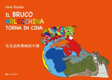 Il Bruco Arlecchina torna in Cina. Ediz. italiana e cinese Silvia Rizzello