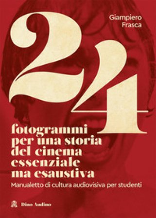 24 fotogrammi per una storia del cinema essenziale ma esaustiva. Manualetto di cultura audiovisiva per studenti Giampiero Frasca