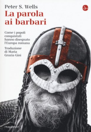 La parola ai barbari. Come i popoli conquistati hanno disegnato l'Europa romana Peter S. Wells