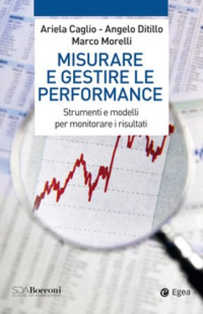 Misurare e gestire le performance. Strumenti e modelli per monitorare i risultati Ariela Caglio