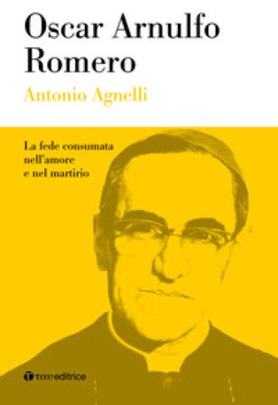 Oscar Arnulfo Romero. La fede consumata nell'amore e nel martirio Antonio Agnelli