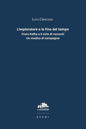 L'esploratore e la fine del tempo. Franz Kafka e il ciclo di racconti «Un medico di campagna» Luca Crescenzi