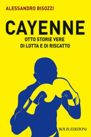 Cayenne. Otto storie vere di lotta e di rivalsa Alessandro Bisozzi