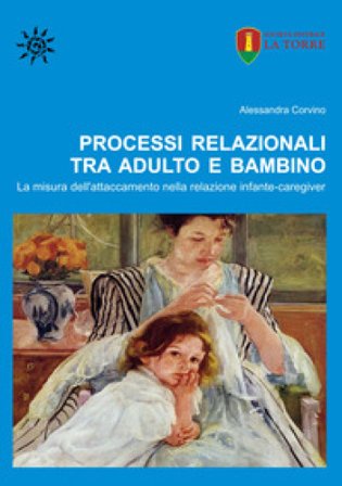 Processi relazionali tra adulto e bambino. La misura dell'attaccamento nella relazione infante-caregiver Alessandra Corvino