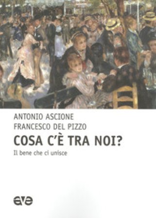 Cosa c'e tra noi? il bene che unisce Antonio Ascione