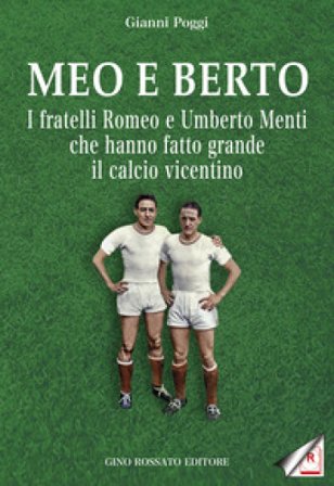 Meo e Berto. I fratelli Romeo e Umberto Menti che hanno fatto grande il calcio vicentino GIANNI POGGI