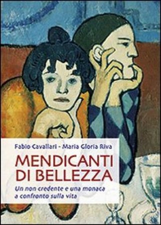 Mendicanti di bellezza. Un non credente e una monaca a confronto sulla vita Fabio Cavallari