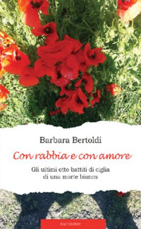 Con rabbia e con amore. Gli ultimi otto battiti di ciglia di una morte bianca Bertoldi Barbara