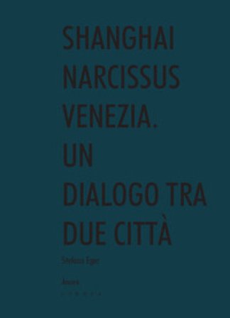 Shanghai narcissus Venezia. Un dialogo tra due città Stefano Eger