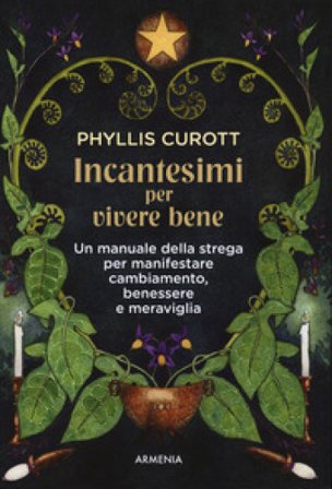 Incantesimi per vivere bene. Un manuale della strega per manifestare cambiamento, benessere e meraviglia Phyllis Curott