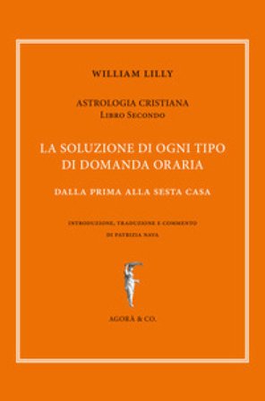 Astrologia cristiana. Vol. 2: La soluzione di ogni tipo di domanda oraria. Dalla prima alla sesta casa William Lilly