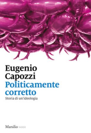 Politicamente corretto. Storia di un'ideologia Eugenio Capozzi