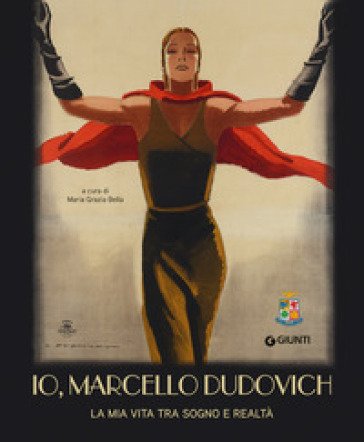 Io, Marcello Dudovich. La mia vita tra sogno e realtà. Ediz. a colori