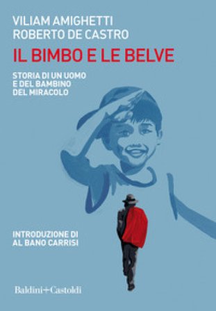 Il bimbo e le belve. Storia di un uomo e del bambino del miracolo Viliam Amighetti