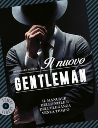Il nuovo gentleman. Il manuale dello stile e dell'eleganza senza tempo Bernhard Roetzel