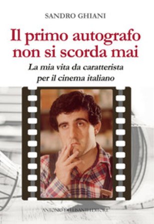 Il primo autografo non si scorda mai. La mia vita da caratterista per il cinema italiano Sandro Ghiani