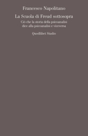 La scuola di Freud sottosopra. Ciò che la storia della psicoanalisi dice alla psicoanalisi e viceversa Francesco Napolitano