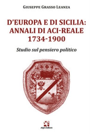 D'Europa e di Sicilia: Annali di Aci-Reale 1734-1900. Studio sul pensiero politico Giuseppe Grasso Leanza
