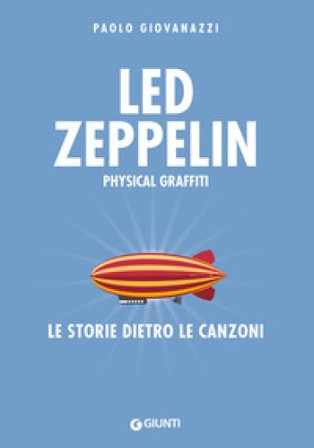 Led Zeppelin. Physical graffiti. Le storie dietro le canzoni Paolo Giovanazzi