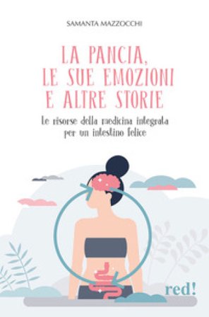 La pancia, le sue emozioni e altre storie. Le risorse della medicina integrata per un intestino felice Samanta Mazzocchi