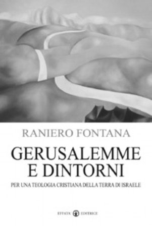 Gerusalemme e dintorni. Per una teologia cristiana della Terra di Israele Raniero Fontana